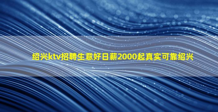 绍兴ktv招聘生意好日薪2000起真实可靠绍兴